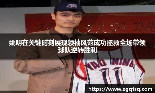 姚明在关键时刻展现领袖风范成功拯救全场带领球队逆转胜利