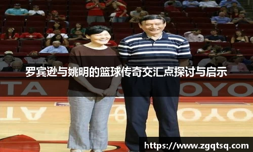 罗宾逊与姚明的篮球传奇交汇点探讨与启示